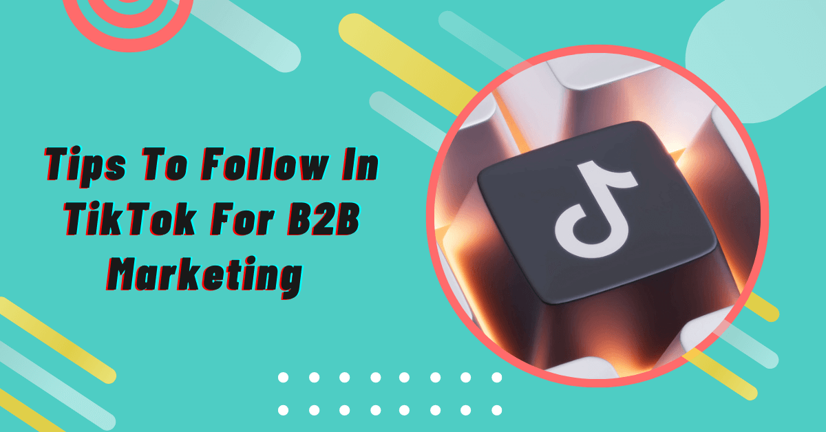 Tips To Follow In TikTok For B2B Marketing