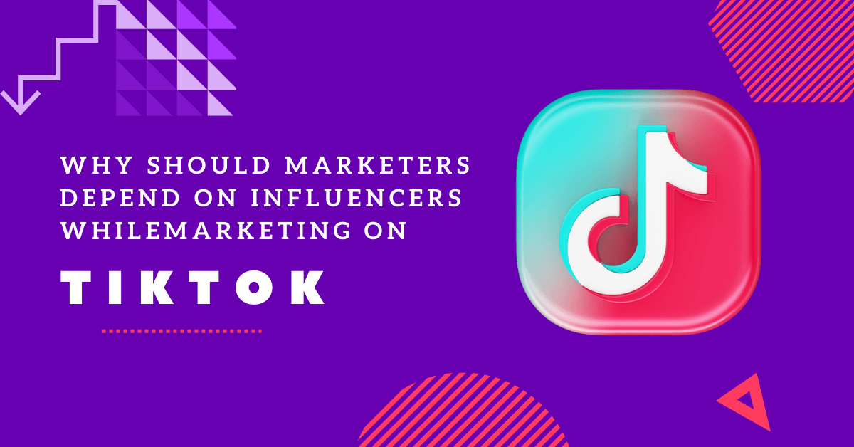 Why Should Marketers Depend On Influencers While Marketing On TikTok